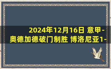 2024年12月16日 意甲-奥德加德破门制胜 博洛尼亚1-0佛罗伦萨